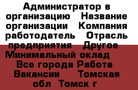 Администратор в организацию › Название организации ­ Компания-работодатель › Отрасль предприятия ­ Другое › Минимальный оклад ­ 1 - Все города Работа » Вакансии   . Томская обл.,Томск г.